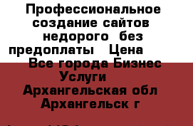 Профессиональное создание сайтов, недорого, без предоплаты › Цена ­ 4 500 - Все города Бизнес » Услуги   . Архангельская обл.,Архангельск г.